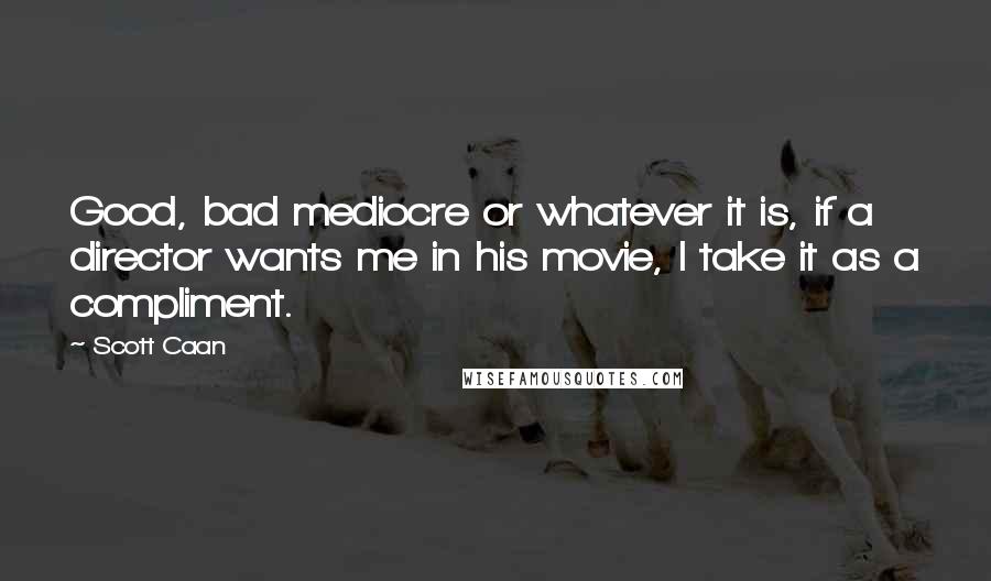 Scott Caan Quotes: Good, bad mediocre or whatever it is, if a director wants me in his movie, I take it as a compliment.