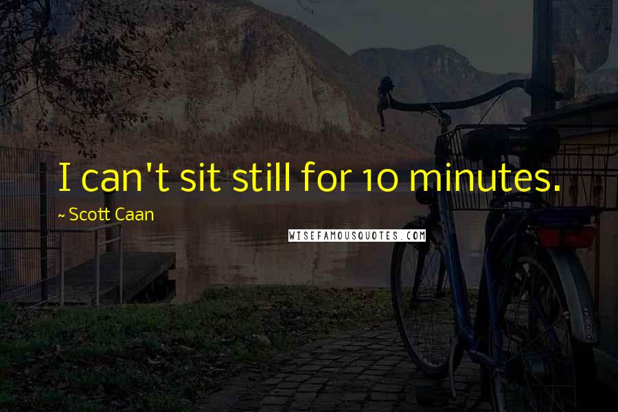 Scott Caan Quotes: I can't sit still for 10 minutes.
