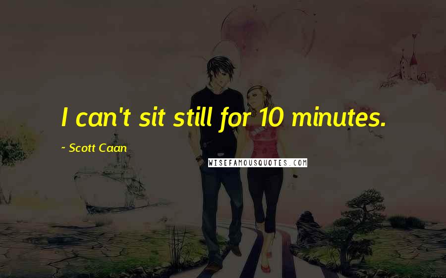 Scott Caan Quotes: I can't sit still for 10 minutes.