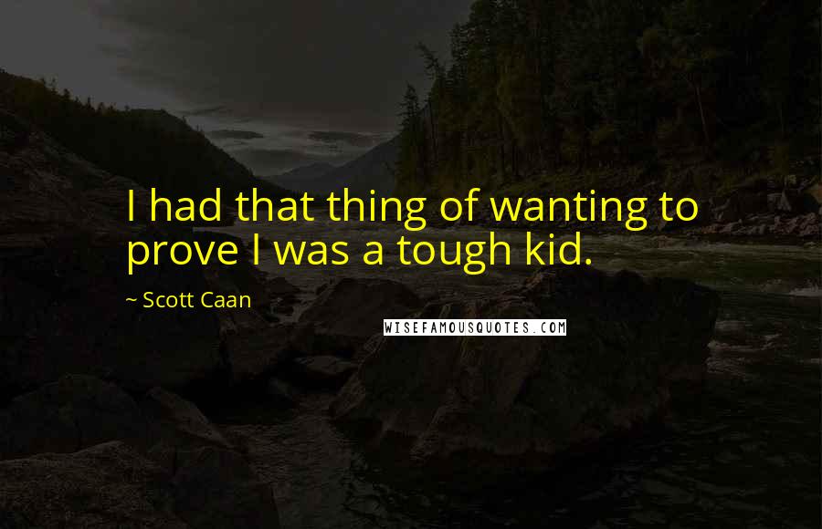 Scott Caan Quotes: I had that thing of wanting to prove I was a tough kid.