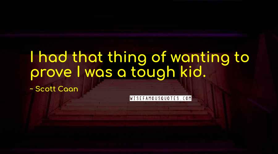 Scott Caan Quotes: I had that thing of wanting to prove I was a tough kid.