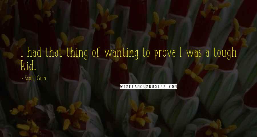 Scott Caan Quotes: I had that thing of wanting to prove I was a tough kid.