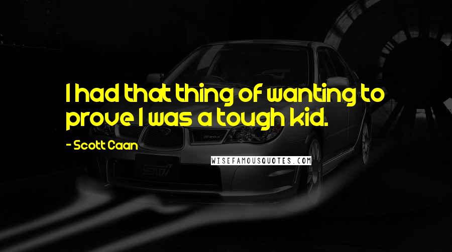 Scott Caan Quotes: I had that thing of wanting to prove I was a tough kid.