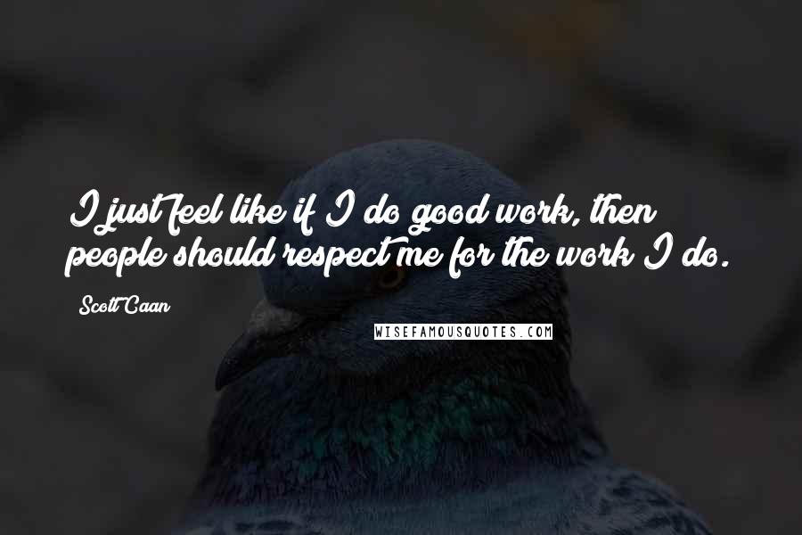 Scott Caan Quotes: I just feel like if I do good work, then people should respect me for the work I do.