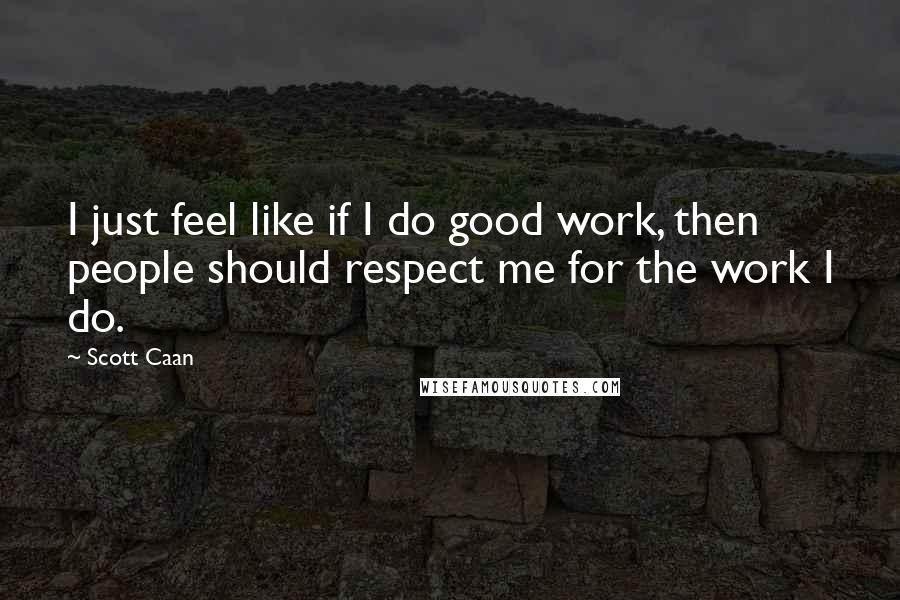 Scott Caan Quotes: I just feel like if I do good work, then people should respect me for the work I do.