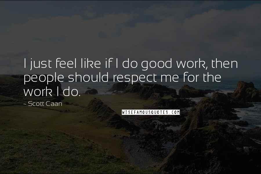 Scott Caan Quotes: I just feel like if I do good work, then people should respect me for the work I do.