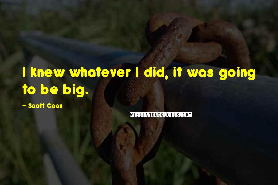 Scott Caan Quotes: I knew whatever I did, it was going to be big.