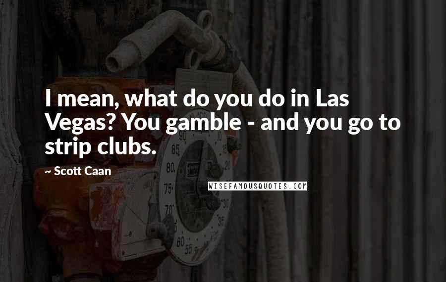Scott Caan Quotes: I mean, what do you do in Las Vegas? You gamble - and you go to strip clubs.