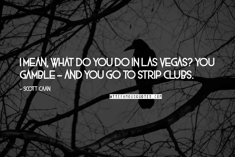 Scott Caan Quotes: I mean, what do you do in Las Vegas? You gamble - and you go to strip clubs.