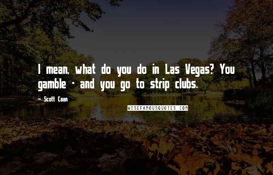 Scott Caan Quotes: I mean, what do you do in Las Vegas? You gamble - and you go to strip clubs.