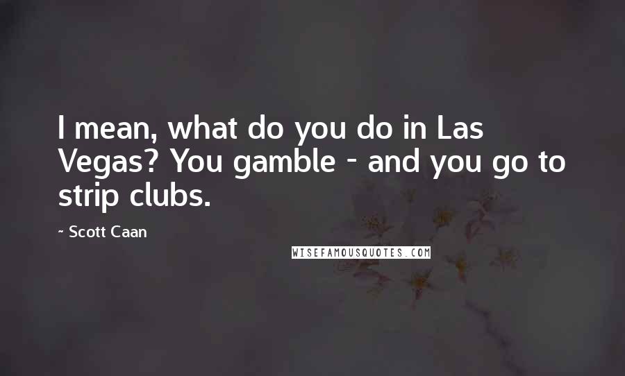 Scott Caan Quotes: I mean, what do you do in Las Vegas? You gamble - and you go to strip clubs.