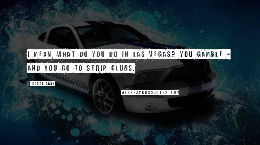 Scott Caan Quotes: I mean, what do you do in Las Vegas? You gamble - and you go to strip clubs.