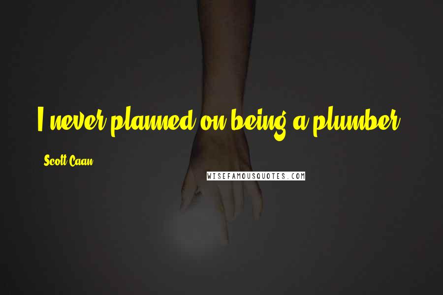 Scott Caan Quotes: I never planned on being a plumber.