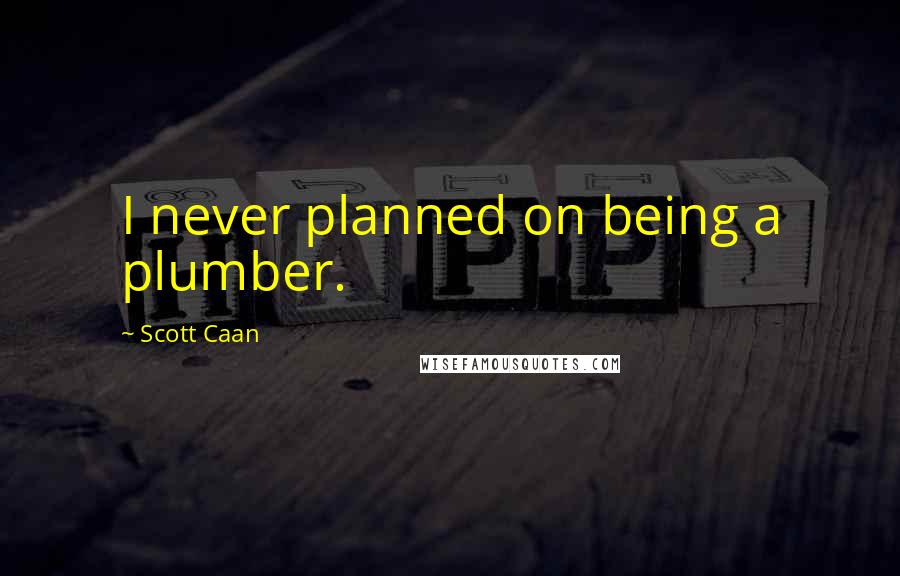 Scott Caan Quotes: I never planned on being a plumber.