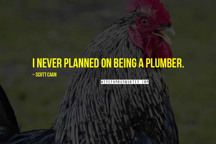 Scott Caan Quotes: I never planned on being a plumber.