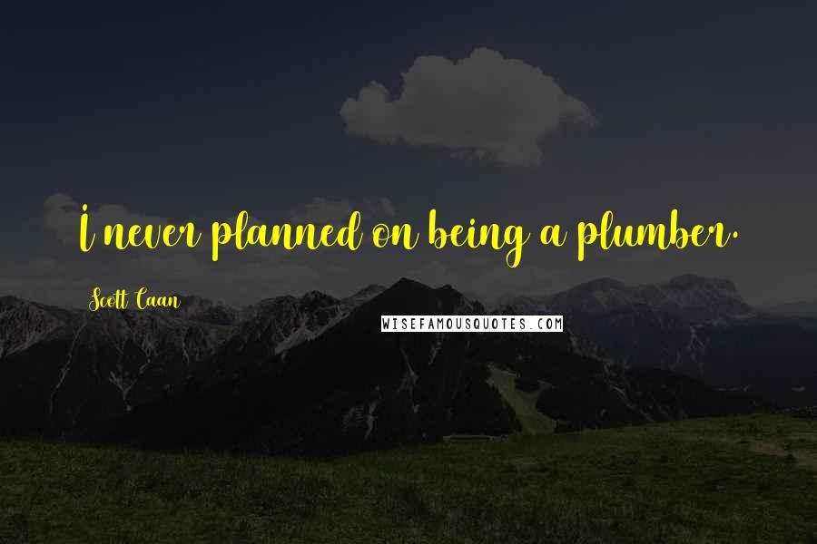 Scott Caan Quotes: I never planned on being a plumber.