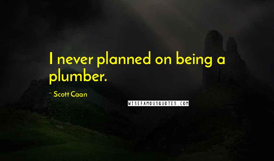 Scott Caan Quotes: I never planned on being a plumber.