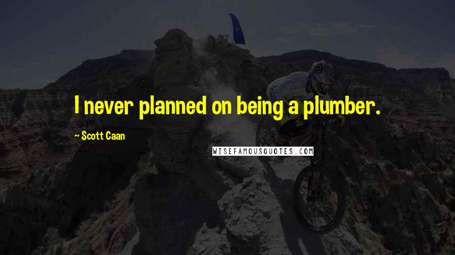 Scott Caan Quotes: I never planned on being a plumber.