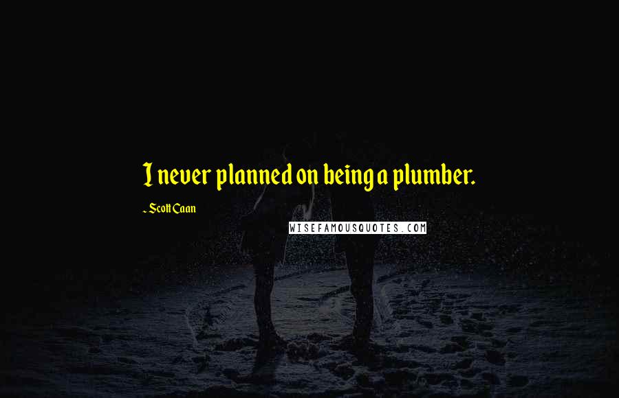 Scott Caan Quotes: I never planned on being a plumber.