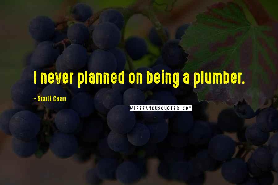 Scott Caan Quotes: I never planned on being a plumber.