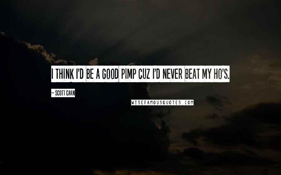 Scott Caan Quotes: I think I'd be a good pimp cuz I'd never beat my ho's.