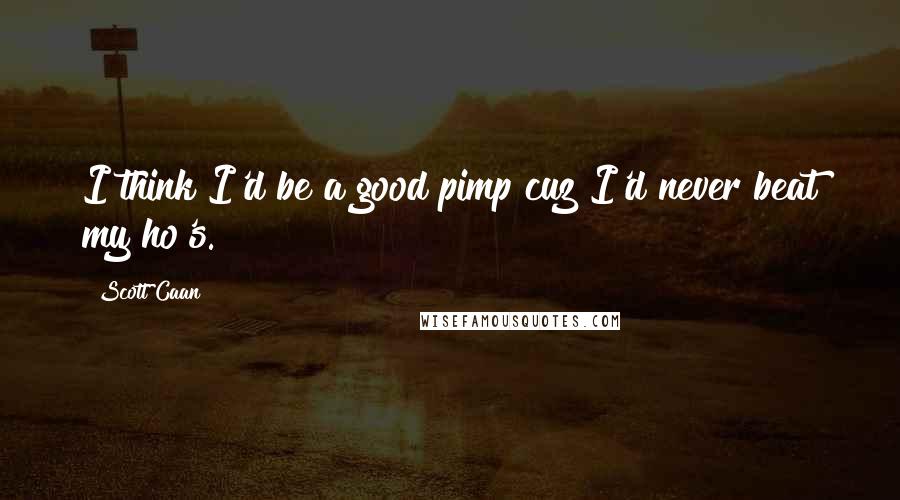 Scott Caan Quotes: I think I'd be a good pimp cuz I'd never beat my ho's.
