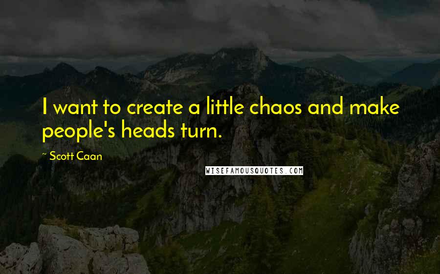 Scott Caan Quotes: I want to create a little chaos and make people's heads turn.