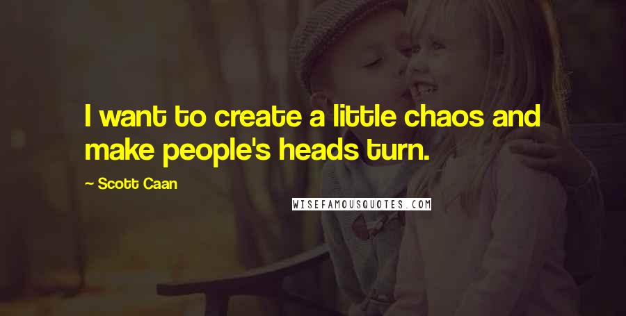 Scott Caan Quotes: I want to create a little chaos and make people's heads turn.