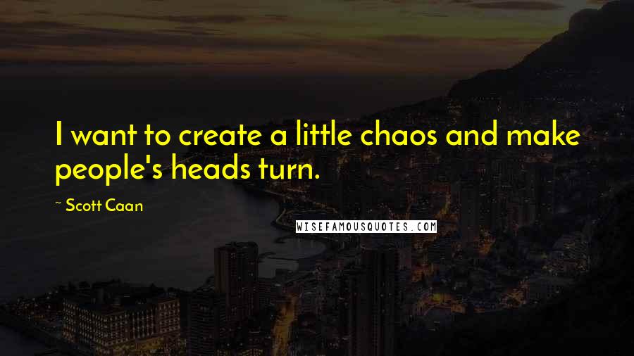 Scott Caan Quotes: I want to create a little chaos and make people's heads turn.