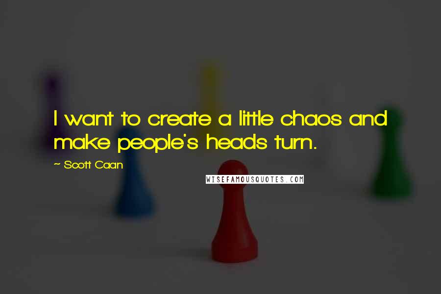 Scott Caan Quotes: I want to create a little chaos and make people's heads turn.