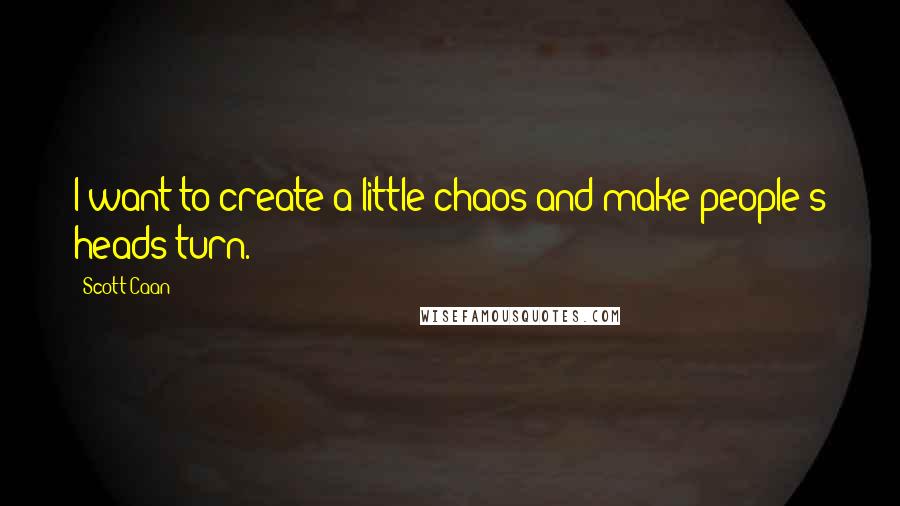 Scott Caan Quotes: I want to create a little chaos and make people's heads turn.