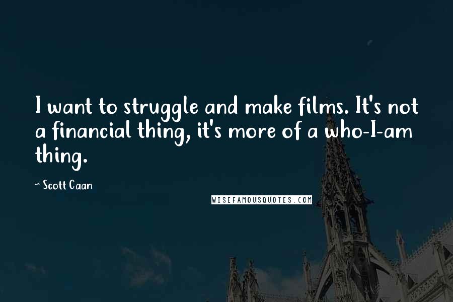 Scott Caan Quotes: I want to struggle and make films. It's not a financial thing, it's more of a who-I-am thing.