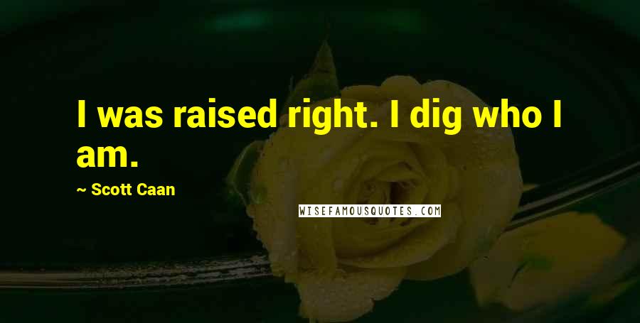 Scott Caan Quotes: I was raised right. I dig who I am.