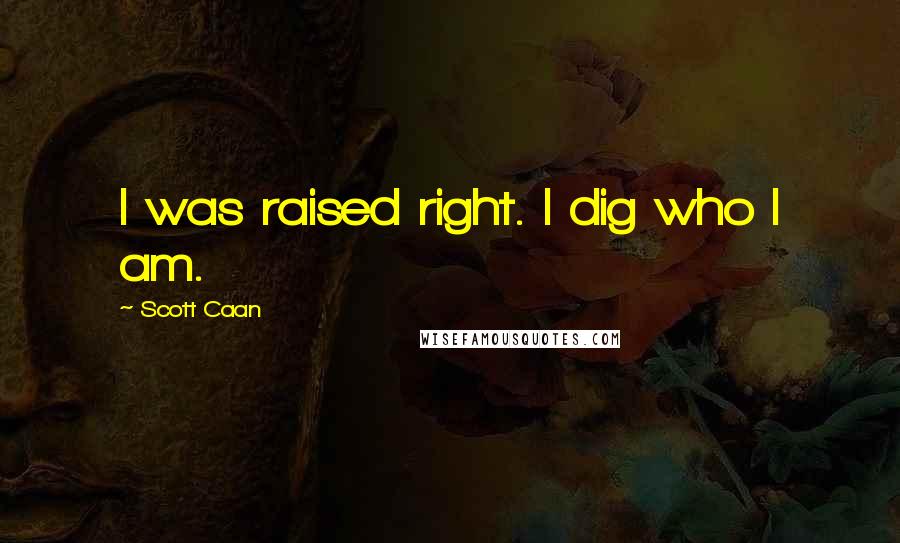 Scott Caan Quotes: I was raised right. I dig who I am.