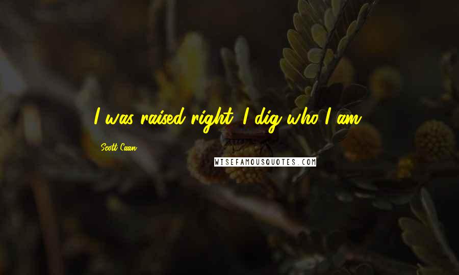 Scott Caan Quotes: I was raised right. I dig who I am.