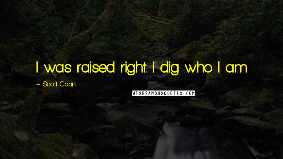 Scott Caan Quotes: I was raised right. I dig who I am.