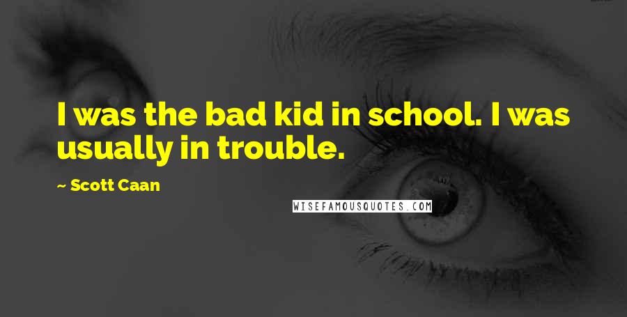 Scott Caan Quotes: I was the bad kid in school. I was usually in trouble.