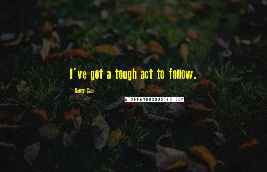 Scott Caan Quotes: I've got a tough act to follow.