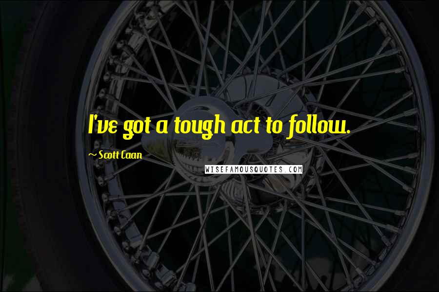Scott Caan Quotes: I've got a tough act to follow.