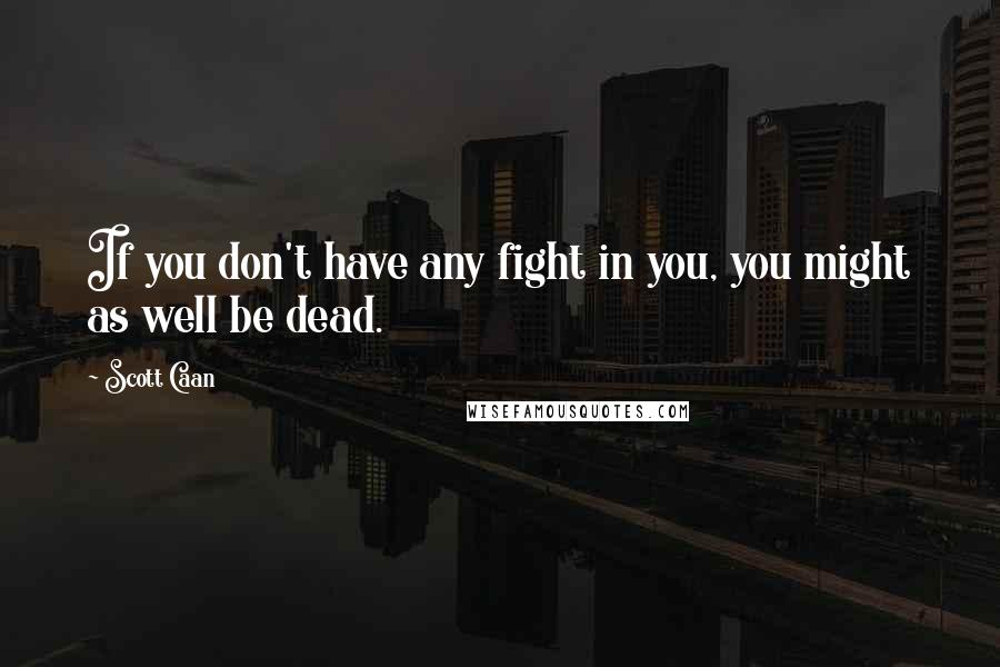 Scott Caan Quotes: If you don't have any fight in you, you might as well be dead.