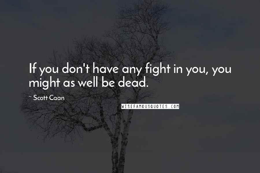 Scott Caan Quotes: If you don't have any fight in you, you might as well be dead.