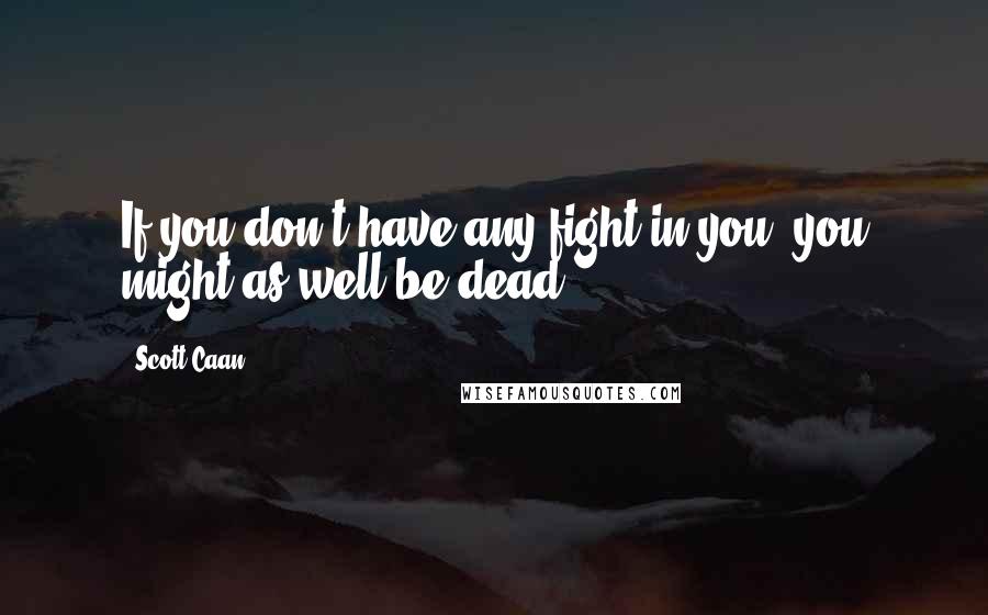 Scott Caan Quotes: If you don't have any fight in you, you might as well be dead.