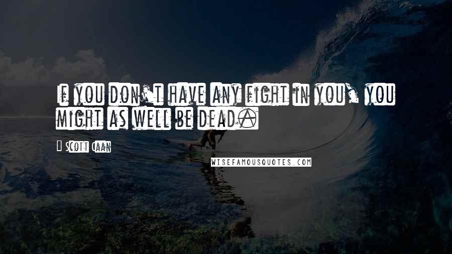 Scott Caan Quotes: If you don't have any fight in you, you might as well be dead.