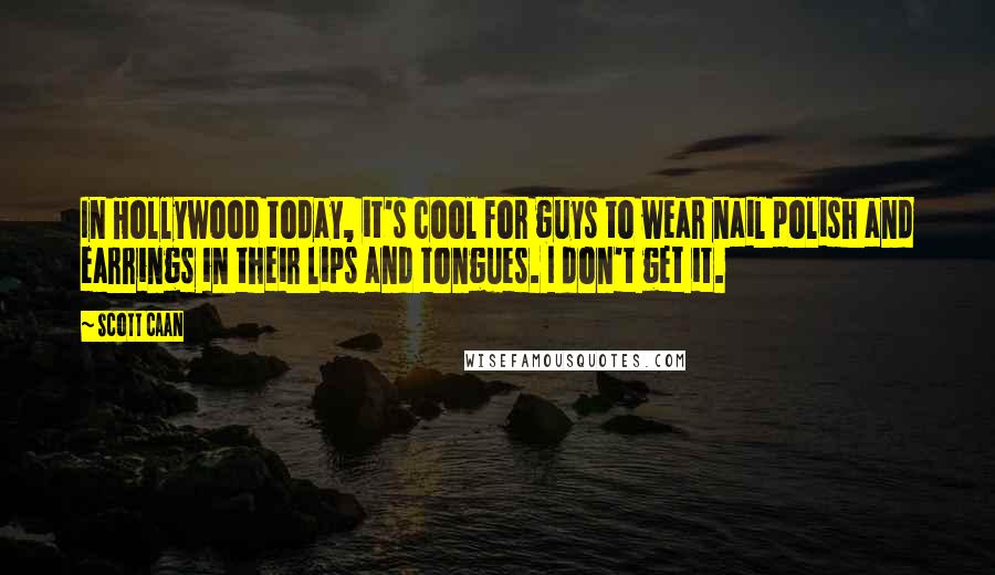 Scott Caan Quotes: In Hollywood today, it's cool for guys to wear nail polish and earrings in their lips and tongues. I don't get it.