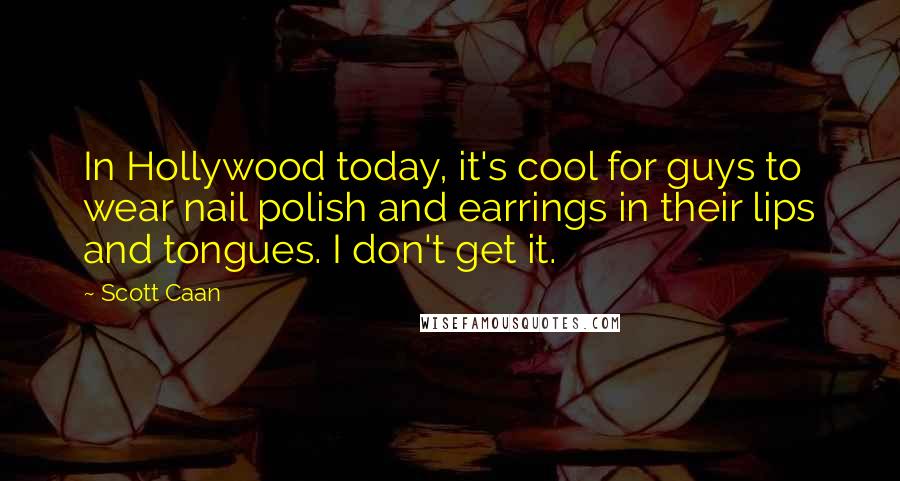 Scott Caan Quotes: In Hollywood today, it's cool for guys to wear nail polish and earrings in their lips and tongues. I don't get it.