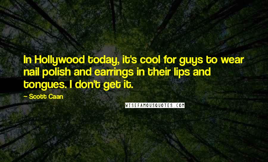 Scott Caan Quotes: In Hollywood today, it's cool for guys to wear nail polish and earrings in their lips and tongues. I don't get it.