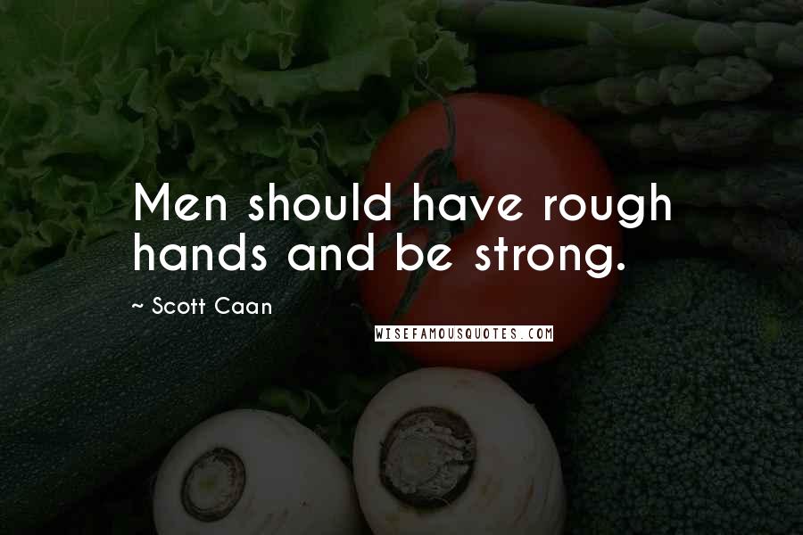 Scott Caan Quotes: Men should have rough hands and be strong.