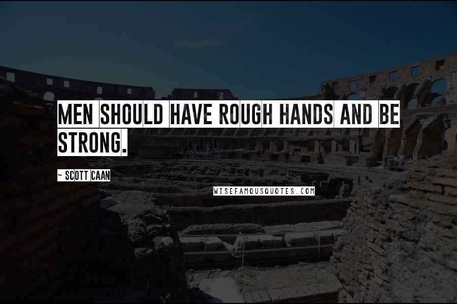 Scott Caan Quotes: Men should have rough hands and be strong.