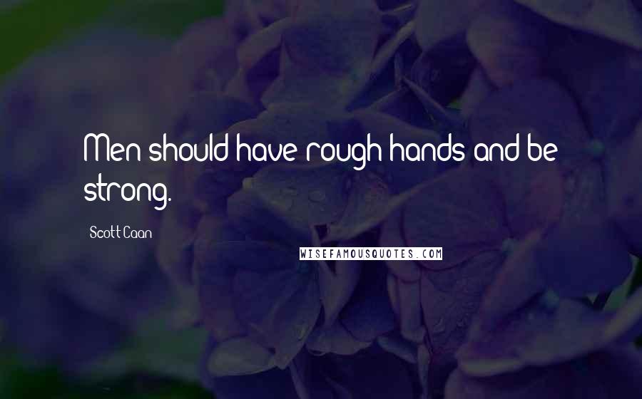 Scott Caan Quotes: Men should have rough hands and be strong.
