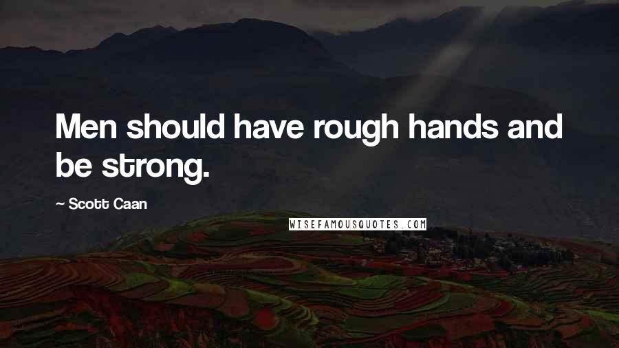 Scott Caan Quotes: Men should have rough hands and be strong.